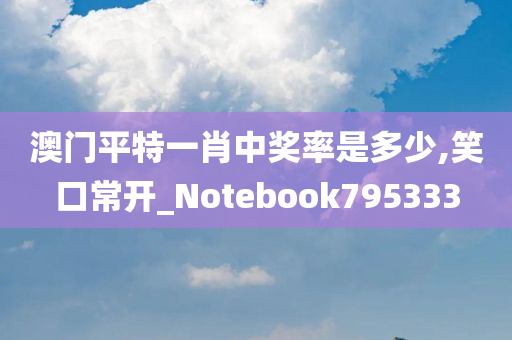 澳门平特一肖中奖率是多少,笑口常开_Notebook795333