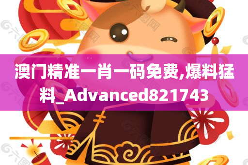 澳门精准一肖一码免费,爆料猛料_Advanced821743