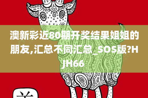 澳新彩近80期开奖结果姐姐的朋友,汇总不同汇总_SOS版?HJH66