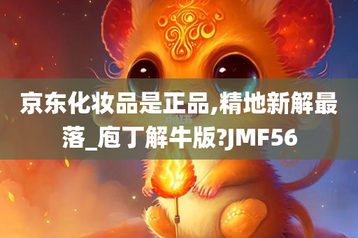 京东化妆品是正品,精地新解最落_庖丁解牛版?JMF56