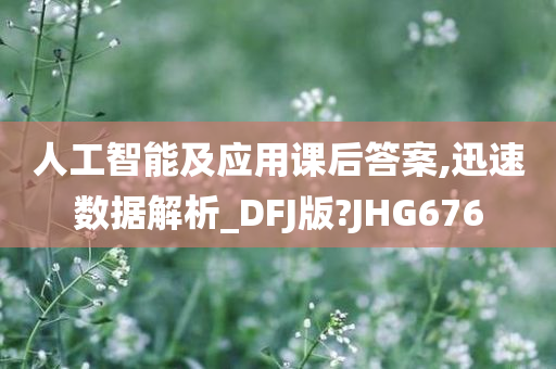 人工智能及应用课后答案,迅速数据解析_DFJ版?JHG676