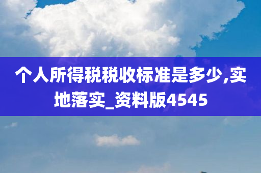 个人所得税税收标准是多少,实地落实_资料版4545