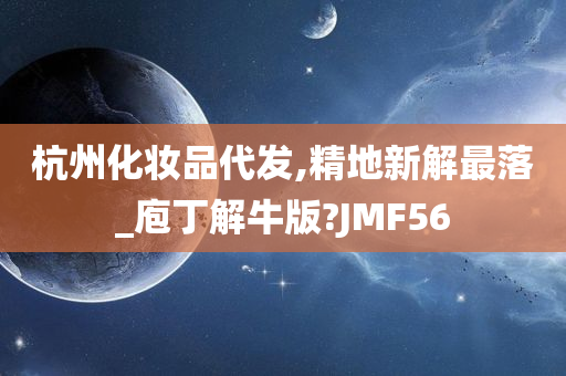 杭州化妆品代发,精地新解最落_庖丁解牛版?JMF56