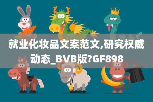 就业化妆品文案范文,研究权威动态_BVB版?GF898