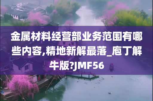 金属材料经营部业务范围有哪些内容,精地新解最落_庖丁解牛版?JMF56