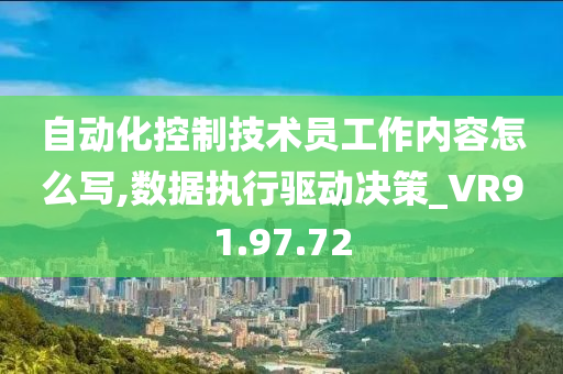 自动化控制技术员工作内容怎么写,数据执行驱动决策_VR91.97.72