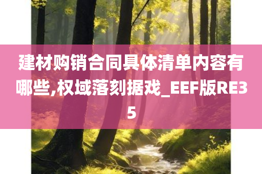 建材购销合同具体清单内容有哪些,权域落刻据戏_EEF版RE35