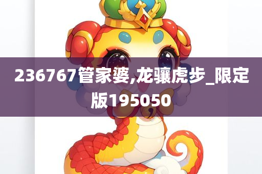 236767管家婆,龙骧虎步_限定版195050