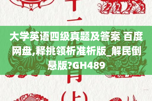 大学英语四级真题及答案 百度网盘,释挑领析准析版_解民倒悬版?GH489