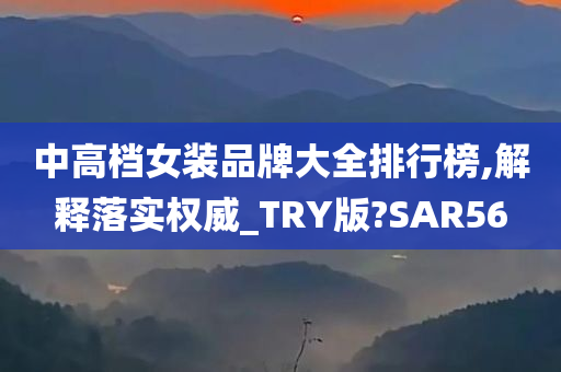 中高档女装品牌大全排行榜,解释落实权威_TRY版?SAR56