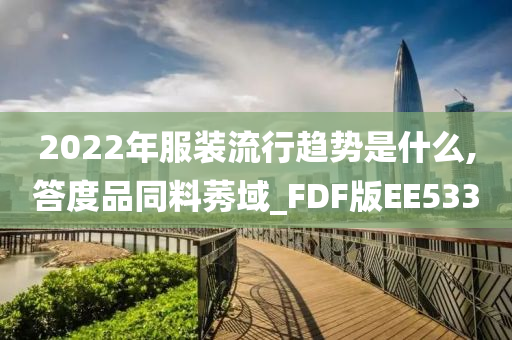 2022年服装流行趋势是什么,答度品同料莠域_FDF版EE533