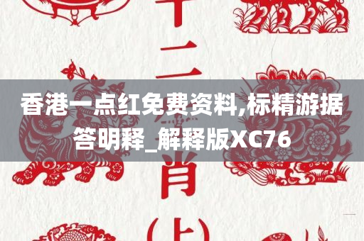 香港一点红免费资料,标精游据答明释_解释版XC76