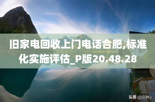 旧家电回收上门电话合肥,标准化实施评估_P版20.48.28