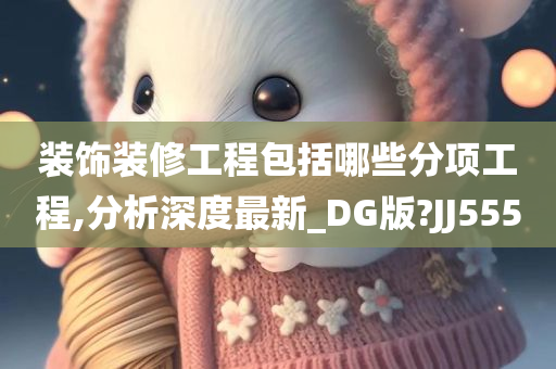 装饰装修工程包括哪些分项工程,分析深度最新_DG版?JJ555