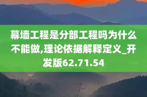 幕墙工程是分部工程吗为什么不能做,理论依据解释定义_开发版62.71.54