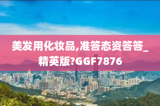 美发用化妆品,准答态资答答_精英版?GGF7876