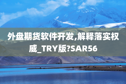 外盘期货软件开发,解释落实权威_TRY版?SAR56