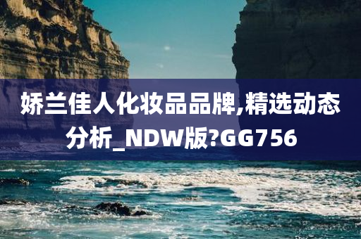 娇兰佳人化妆品品牌,精选动态分析_NDW版?GG756