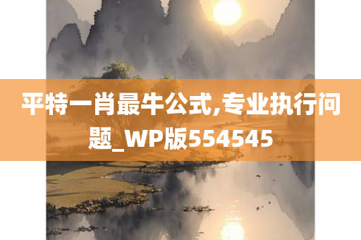 平特一肖最牛公式,专业执行问题_WP版554545