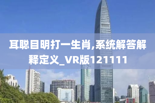 耳聪目明打一生肖,系统解答解释定义_VR版121111