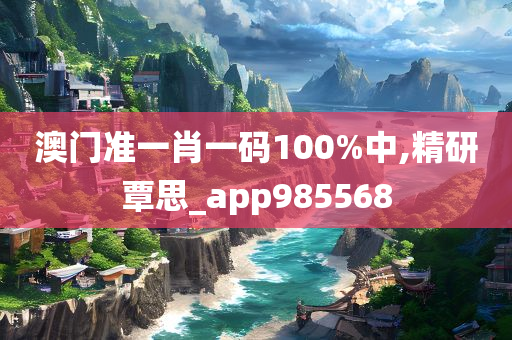 澳门准一肖一码100%中,精研覃思_app985568