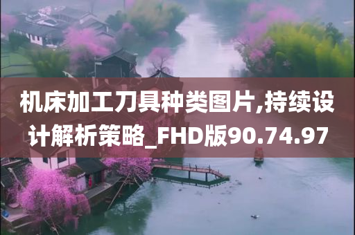 机床加工刀具种类图片,持续设计解析策略_FHD版90.74.97