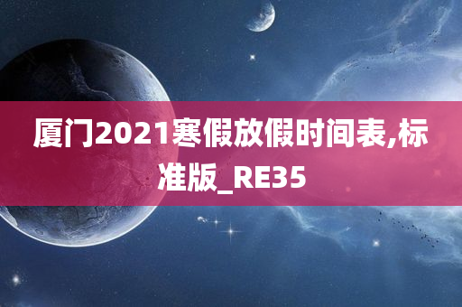 厦门2021寒假放假时间表,标准版_RE35