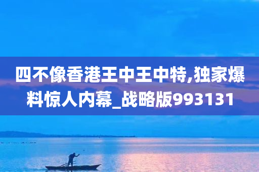 四不像香港王中王中特,独家爆料惊人内幕_战略版993131