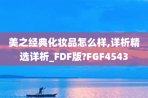 美之经典化妆品怎么样,详析精选详析_FDF版?FGF4543