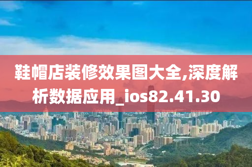 鞋帽店装修效果图大全,深度解析数据应用_ios82.41.30