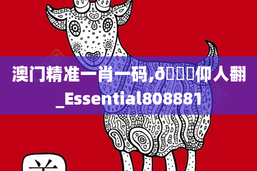 澳门精准一肖一码,🐎仰人翻_Essential808881