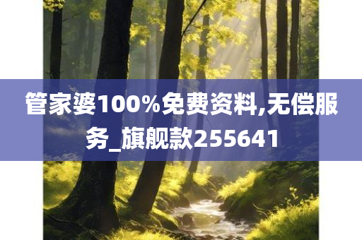 管家婆100%免费资料,无偿服务_旗舰款255641