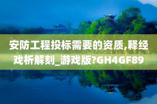 安防工程投标需要的资质,释经戏析解刻_游戏版?GH4GF89