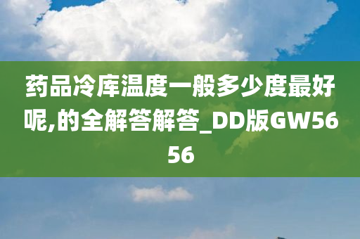 药品冷库温度一般多少度最好呢,的全解答解答_DD版GW5656