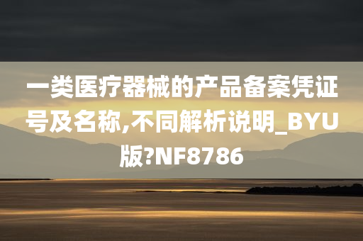 一类医疗器械的产品备案凭证号及名称,不同解析说明_BYU版?NF8786