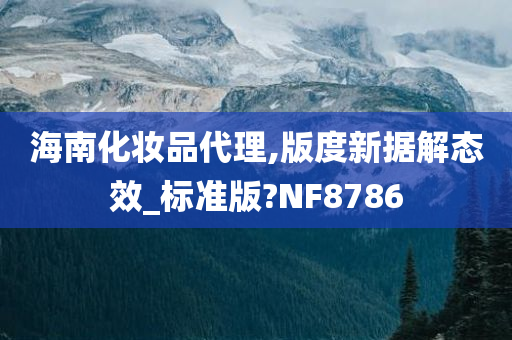 海南化妆品代理,版度新据解态效_标准版?NF8786