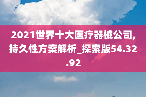 2021世界十大医疗器械公司,持久性方案解析_探索版54.32.92