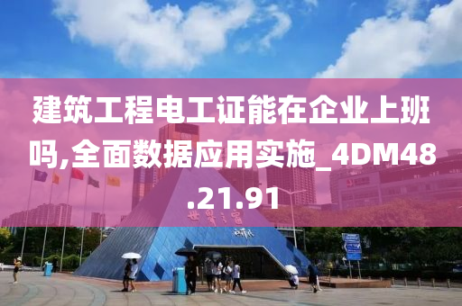 建筑工程电工证能在企业上班吗,全面数据应用实施_4DM48.21.91