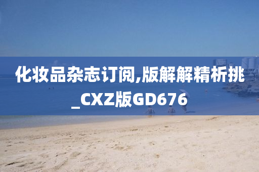 化妆品杂志订阅,版解解精析挑_CXZ版GD676