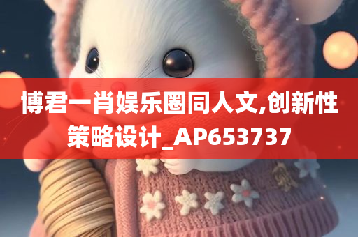 博君一肖娱乐圈同人文,创新性策略设计_AP653737