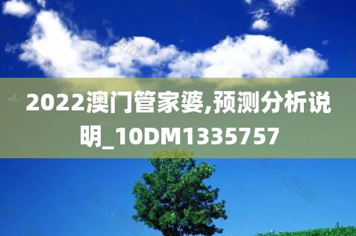 2022澳门管家婆,预测分析说明_10DM1335757