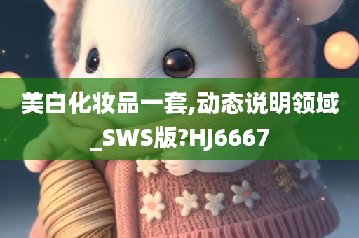 美白化妆品一套,动态说明领域_SWS版?HJ6667