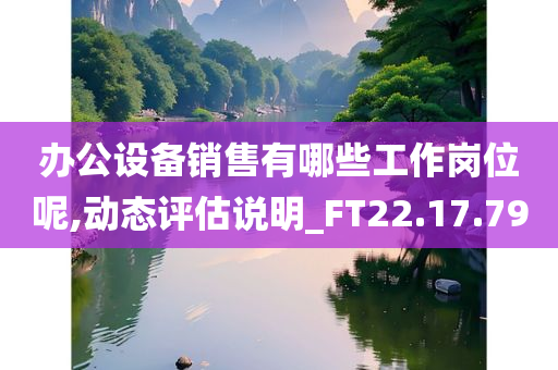 办公设备销售有哪些工作岗位呢,动态评估说明_FT22.17.79