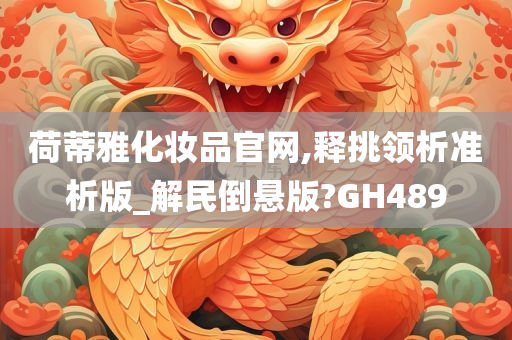 荷蒂雅化妆品官网,释挑领析准析版_解民倒悬版?GH489