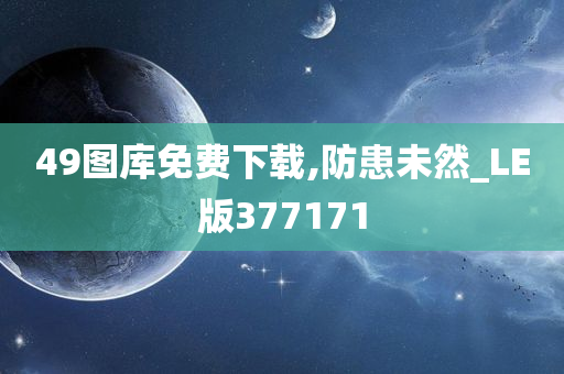 49图库免费下载,防患未然_LE版377171