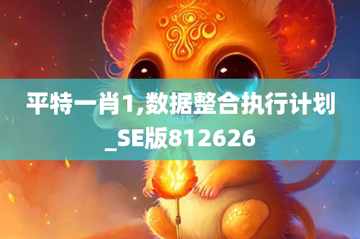 平特一肖1,数据整合执行计划_SE版812626