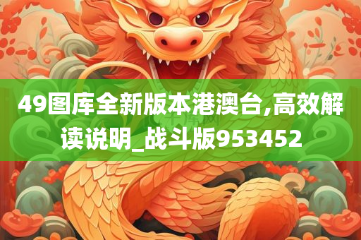 49图库全新版本港澳台,高效解读说明_战斗版953452