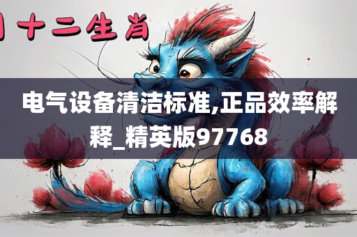 电气设备清洁标准,正品效率解释_精英版97768