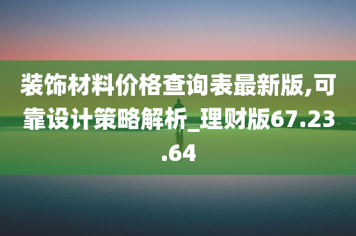 装饰材料价格查询表最新版,可靠设计策略解析_理财版67.23.64