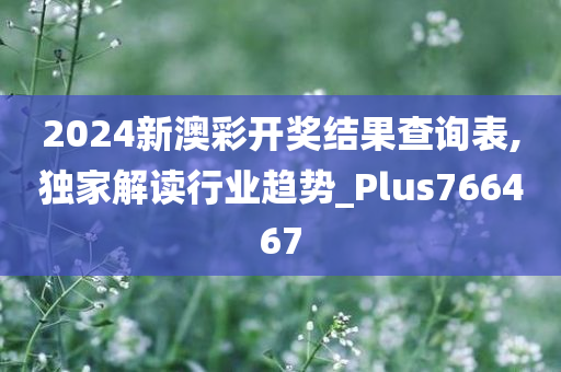 2024新澳彩开奖结果查询表,独家解读行业趋势_Plus766467